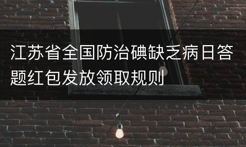江苏省全国防治碘缺乏病日答题红包发放领取规则