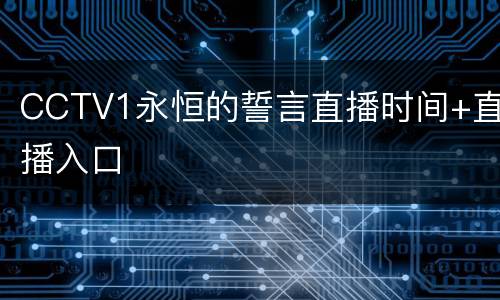 CCTV1永恒的誓言直播时间+直播入口