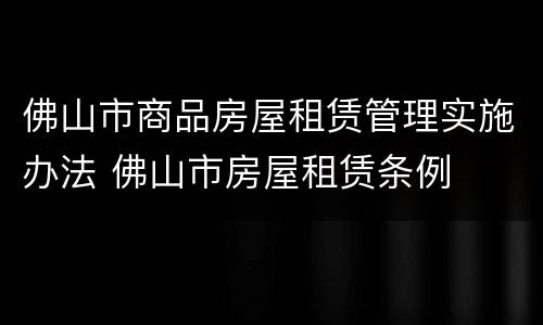 佛山市商品房屋租赁管理实施办法 佛山市房屋租赁条例