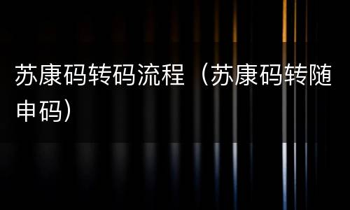 苏康码转码流程（苏康码转随申码）