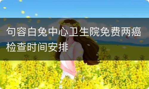 句容白兔中心卫生院免费两癌检查时间安排