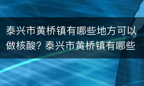 泰兴市黄桥镇有哪些地方可以做核酸? 泰兴市黄桥镇有哪些地方可以做核酸检测