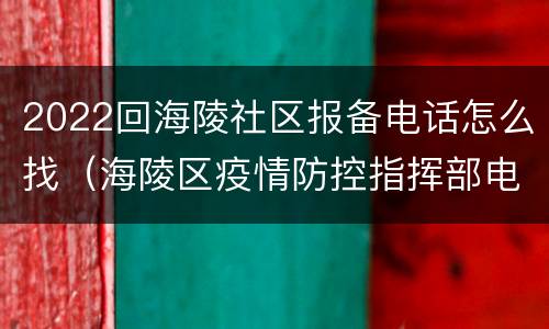 2022回海陵社区报备电话怎么找（海陵区疫情防控指挥部电话）