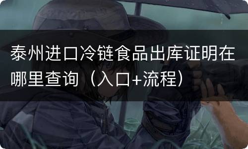 泰州进口冷链食品出库证明在哪里查询（入口+流程）