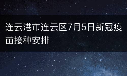 连云港市连云区7月5日新冠疫苗接种安排