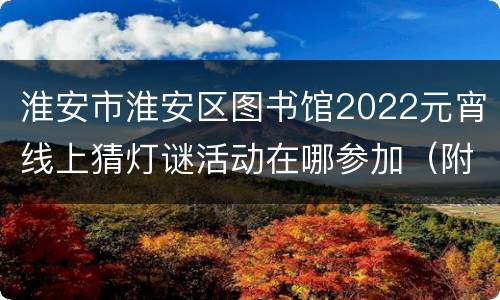 淮安市淮安区图书馆2022元宵线上猜灯谜活动在哪参加（附入口）