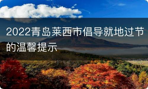 2022青岛莱西市倡导就地过节的温馨提示