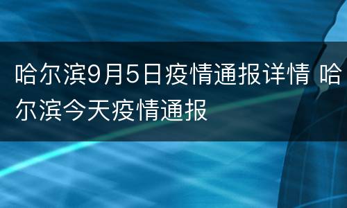 哈尔滨9月5日疫情通报详情 哈尔滨今天疫情通报