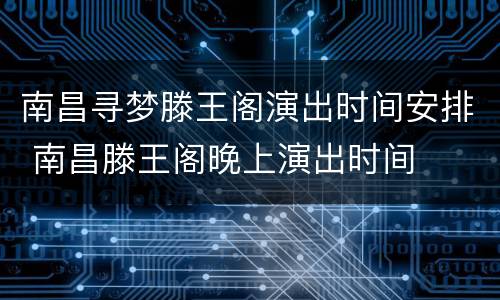南昌寻梦滕王阁演出时间安排 南昌滕王阁晚上演出时间