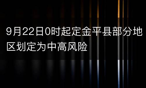 9月22日0时起定金平县部分地区划定为中高风险