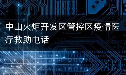中山火炬开发区管控区疫情医疗救助电话