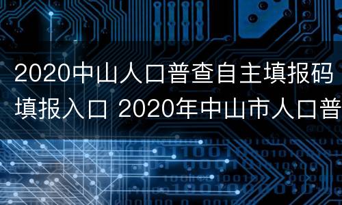 2020中山人口普查自主填报码填报入口 2020年中山市人口普查