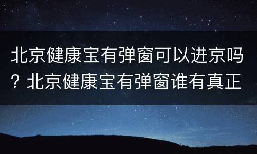 北京健康宝有弹窗可以进京吗? 北京健康宝有弹窗谁有真正解决的办法