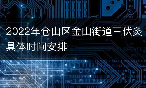 2022年仓山区金山街道三伏灸具体时间安排