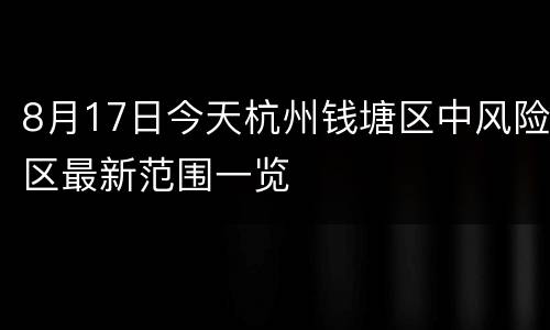 8月17日今天杭州钱塘区中风险区最新范围一览
