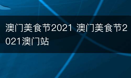 澳门美食节2021 澳门美食节2021澳门站