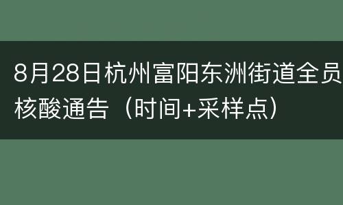 8月28日杭州富阳东洲街道全员核酸通告（时间+采样点）
