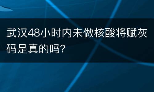 武汉48小时内未做核酸将赋灰码是真的吗？