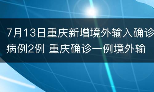 7月13日重庆新增境外输入确诊病例2例 重庆确诊一例境外输入