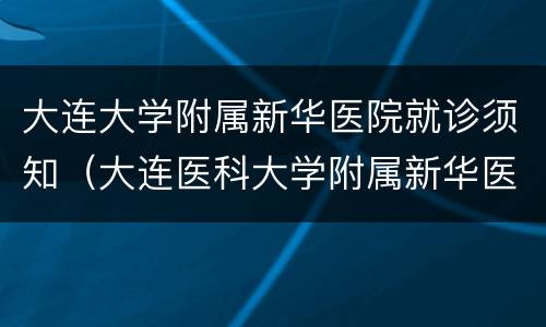 大连大学附属新华医院就诊须知（大连医科大学附属新华医院挂号）