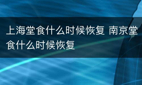上海堂食什么时候恢复 南京堂食什么时候恢复
