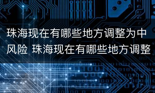 珠海现在有哪些地方调整为中风险 珠海现在有哪些地方调整为中风险地区