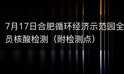 7月17日合肥循环经济示范园全员核酸检测（附检测点）