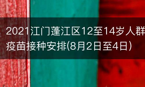 2021江门蓬江区12至14岁人群疫苗接种安排(8月2日至4日)