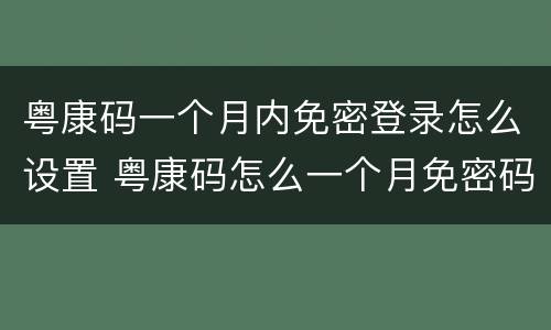 粤康码一个月内免密登录怎么设置 粤康码怎么一个月免密码