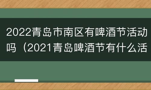 2022青岛市南区有啤酒节活动吗（2021青岛啤酒节有什么活动）