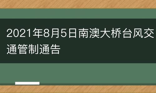 2021年8月5日南澳大桥台风交通管制通告