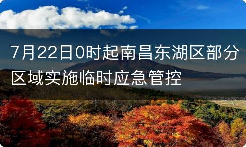 7月22日0时起南昌东湖区部分区域实施临时应急管控