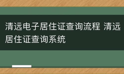清远电子居住证查询流程 清远居住证查询系统