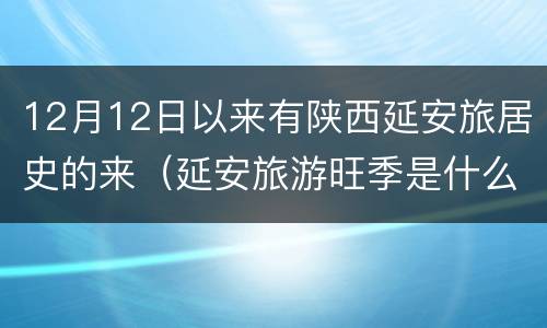 12月12日以来有陕西延安旅居史的来（延安旅游旺季是什么时候）