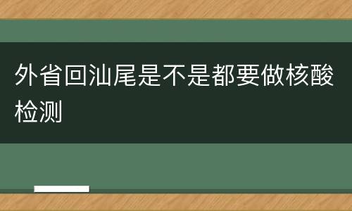 外省回汕尾是不是都要做核酸检测
