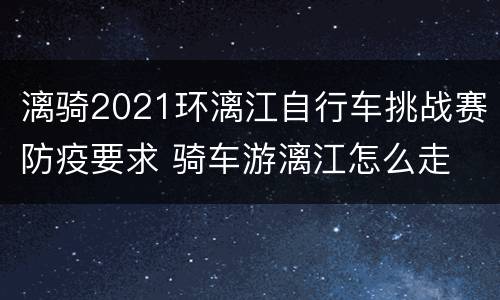 漓骑2021环漓江自行车挑战赛防疫要求 骑车游漓江怎么走