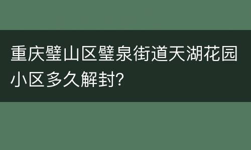 重庆璧山区璧泉街道天湖花园小区多久解封？