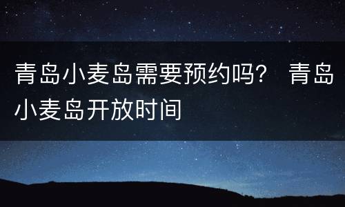青岛小麦岛需要预约吗？ 青岛小麦岛开放时间