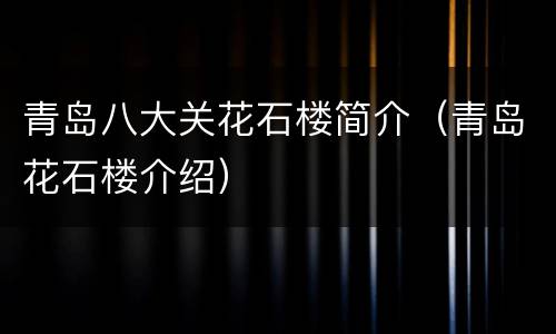 青岛八大关花石楼简介（青岛花石楼介绍）