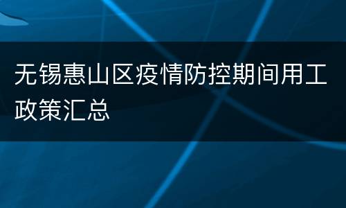 无锡惠山区疫情防控期间用工政策汇总