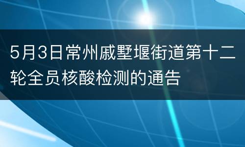 5月3日常州戚墅堰街道第十二轮全员核酸检测的通告