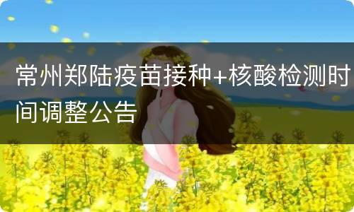 常州郑陆疫苗接种+核酸检测时间调整公告