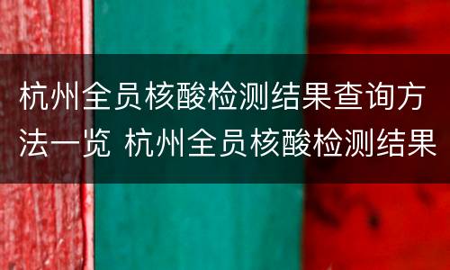 杭州全员核酸检测结果查询方法一览 杭州全员核酸检测结果查询方法一览表最新
