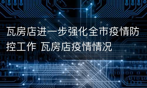 瓦房店进一步强化全市疫情防控工作 瓦房店疫情情况