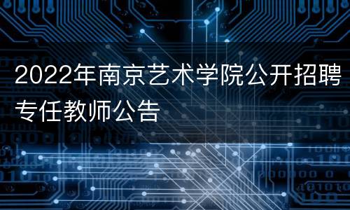2022年南京艺术学院公开招聘专任教师公告