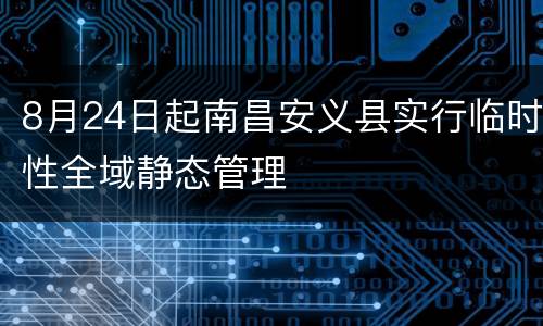 8月24日起南昌安义县实行临时性全域静态管理