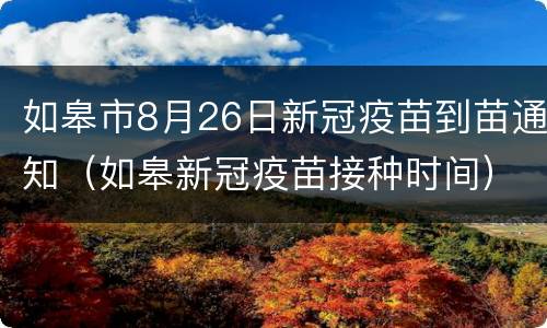 如皋市8月26日新冠疫苗到苗通知（如皋新冠疫苗接种时间）