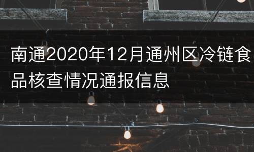 南通2020年12月通州区冷链食品核查情况通报信息