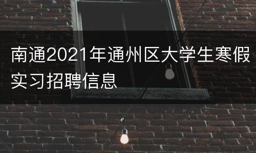 南通2021年通州区大学生寒假实习招聘信息