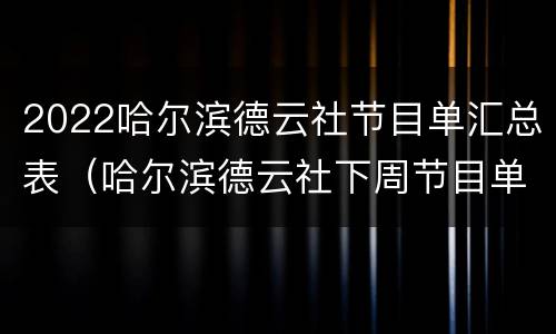 2022哈尔滨德云社节目单汇总表（哈尔滨德云社下周节目单）